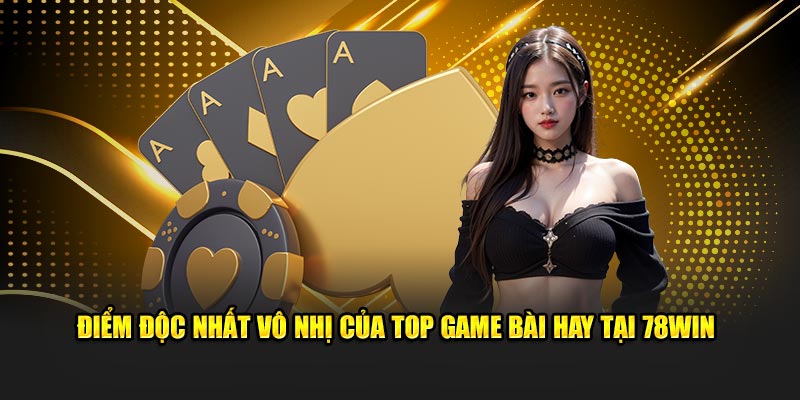Điểm độc nhất vô nhị của top game bài hay tại 78Win